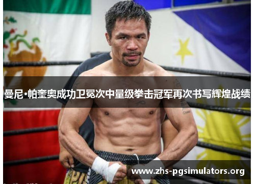 曼尼·帕奎奥成功卫冕次中量级拳击冠军再次书写辉煌战绩