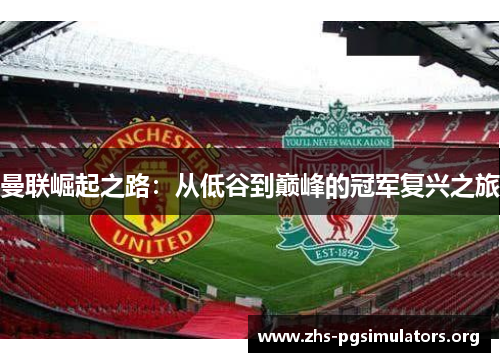 曼联崛起之路:从低谷到巅峰的冠军复兴之旅 曼联崛起之路:从低谷到巅峰的冠军复兴之旅