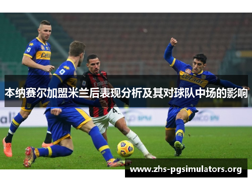 本纳赛尔加盟米兰后表现分析及其对球队中场的影响